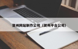 长垣贺州网站制作公司（贺州平台公司）